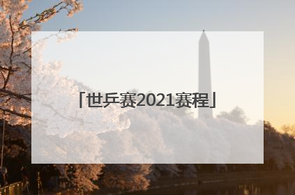「世乒赛2021赛程」世乒赛2021赛程央视直播