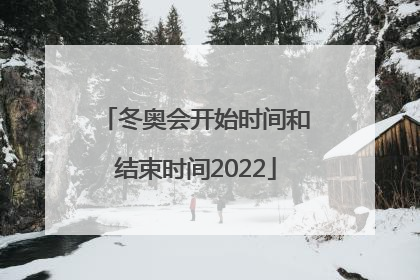 「冬奥会开始时间和结束时间2022」冬奥会开始时间和结束时间2022年