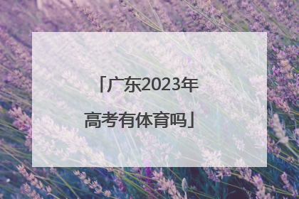 「广东2023年高考有体育吗」2023年高考大纲广东