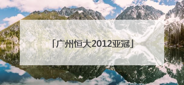 「广州恒大2012亚冠」广州恒大亚冠直播在线观看