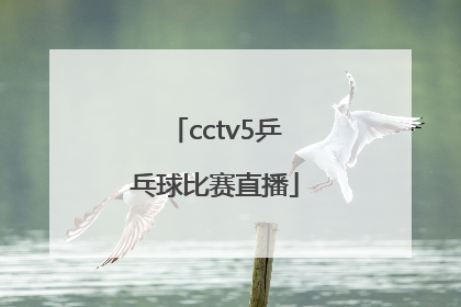 「cctv5乒乓球比赛直播」cctv5乒乓球比赛直播在线观看